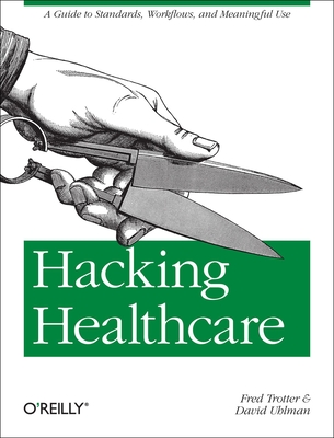 Hacking Healthcare: A Guide to Standards, Workflows, and Meaningful Use - Fred Trotter