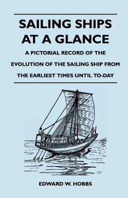 Sailing Ships at a Glance - A Pictorial Record of the Evolution of the Sailing Ship from the Earliest Times Until To-Day - Edward W. Hobbs