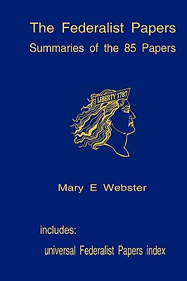 The Federalist Papers: Summaries Of The 85 Papers: Universal Index To The Federalist Papers - Mary E. Webster