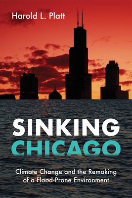 Sinking Chicago: Climate Change and the Remaking of a Flood-Prone Environment - Harold L. Platt