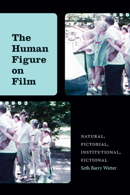 The Human Figure on Film: Natural, Pictorial, Institutional, Fictional - Seth Barry Watter