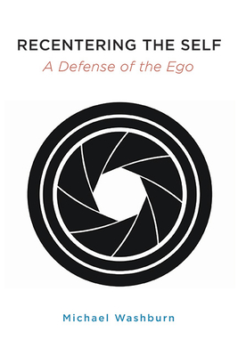 Recentering the Self: A Defense of the Ego - Michael Washburn