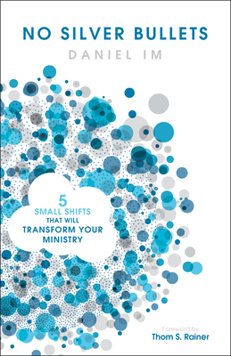 No Silver Bullets: Five Small Shifts That Will Transform Your Ministry - Daniel Im