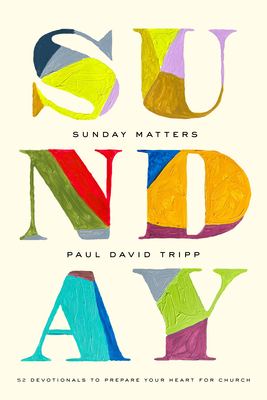 Sunday Matters: 52 Devotionals to Prepare Your Heart for Church - Paul David Tripp