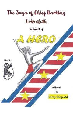 Coperta cărții 'The Saga of Chief Barking Loincloth: Book One - In Search of a Hero - Larry Sargeant'