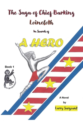 Coperta cărții 'The Saga of Chief Barking Loincloth: Book One - In Search of a Hero - Larry Sargeant'