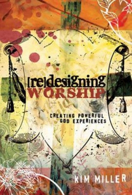 Redesigning Worship: Creating Powerful God Experiences - Kim Miller