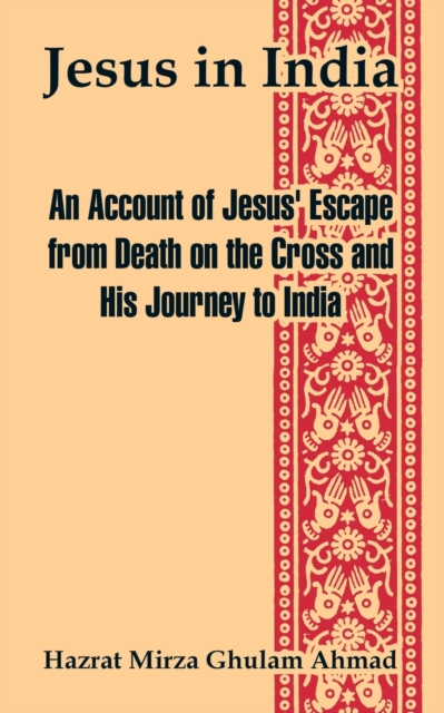 Jesus in India: An Account of Jesus' Escape from Death on the Cross and His Journey to India - Hazrat Mirza Ghulam Ahmad