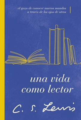 Una Vida Como Lector: El Gozo de Conocer Nuevos Mundos a Travs de Los Ojos de Otros - C. S. Lewis