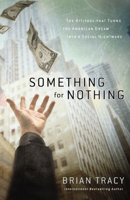 Something for Nothing: The Attitude That Turns the American Dream Into a Social Nightmare - Brian Tracy