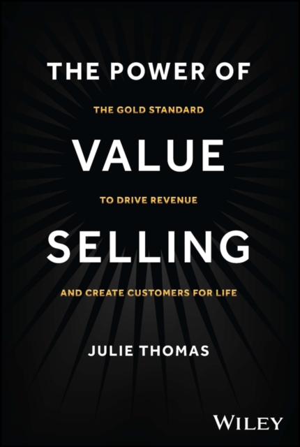 The Power of Value Selling: The Gold Standard to Drive Revenue and Create Customers for Life - Julie Thomas