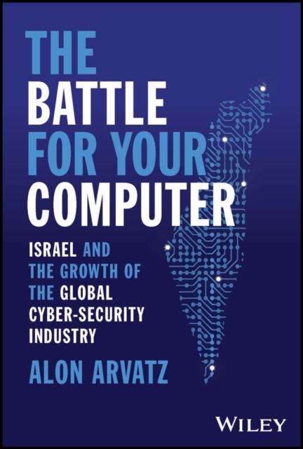 The Battle for Your Computer: Israel and the Growth of the Global Cyber-Security Industry - Alon Arvatz