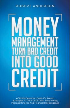 Coperta cărții 'Money Management Turn Bad Credit Into Good Credit A Simple Beginners Guide On Proven Strategies To Get Out Of Debt,'