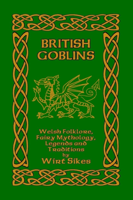 British Goblins: Welsh Folklore, Fairy Mythology, Legends and Traditions - Wirt Sikes