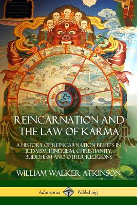 Reincarnation and the Law of Karma: A History of Reincarnation Beliefs in Judaism, Hinduism, Christianity, Buddhism and Other Religions - William Walker Atkinson