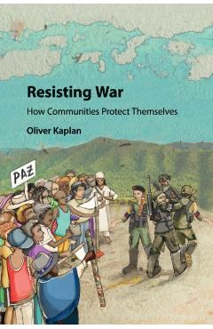 Coperta cărții 'Resisting War: How Communities Protect Themselves - Oliver Kaplan'