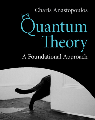 Quantum Theory: A Foundational Approach - Charis Anastopoulos