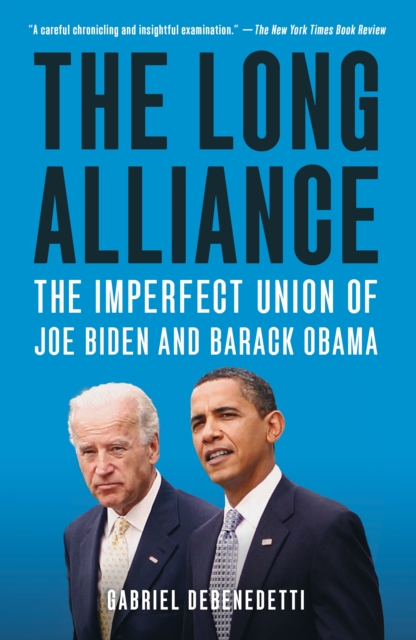 The Long Alliance: The Imperfect Union of Joe Biden and Barack Obama - Gabriel Debenedetti