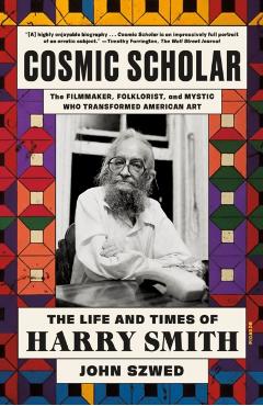 Cosmic Scholar: The Life and Times of Harry Smith - John Szwed