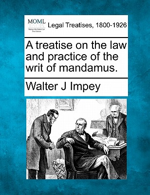 A Treatise on the Law and Practice of the Writ of Mandamus. - Walter J. Impey