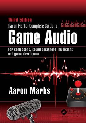 Aaron Marks' Complete Guide to Game Audio: For Composers, Sound Designers, Musicians, and Game Developers - Aaron Marks