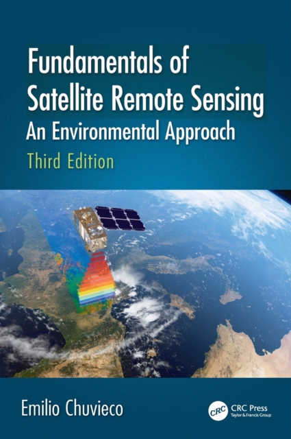 Fundamentals of Satellite Remote Sensing: An Environmental Approach, Third Edition - Emilio Chuvieco