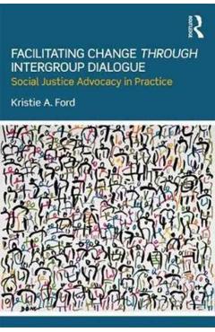 Coperta cărții 'Facilitating Change Through Intergroup Dialogue: Social Justice Advocacy in Practice - Kristie Ford'