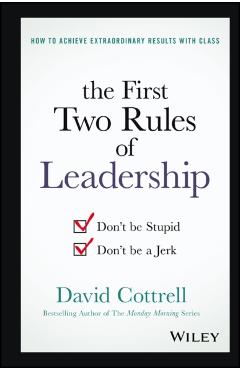 The First Two Rules of Leadership: Don't Be Stupid, Don't Be a Jerk - David Cottrell