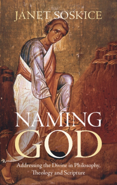 Naming God: Addressing the Divine in Philosophy, Theology and Scripture - Janet Soskice