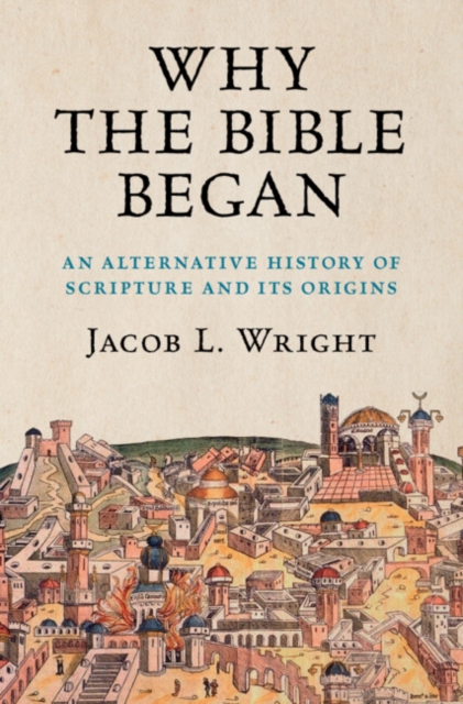 Why the Bible Began: An Alternative History of Scripture and Its Origins - Jacob L. Wright