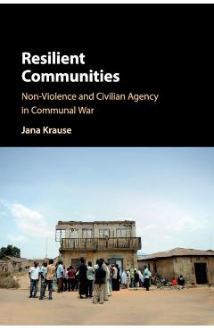 Coperta cărții 'Resilient Communities: Non-Violence and Civilian Agency in Communal War - Jana Krause'