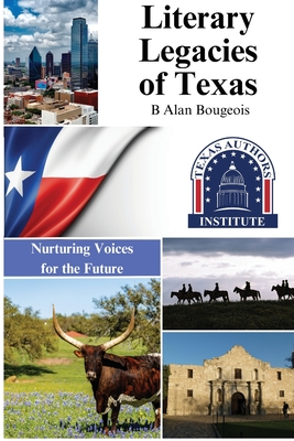 Literary Legacies of Texas: Nurturing Voices for the Future - B. Alan Bourgeois