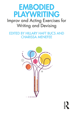 Embodied Playwriting: Improv and Acting Exercises for Writing and Devising - Hillary Haft Bucs