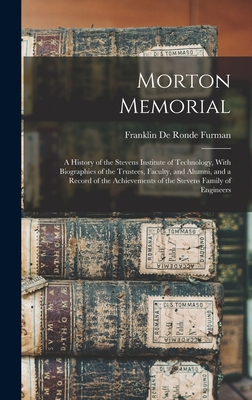 Morton Memorial; a History of the Stevens Institute of Technology, With Biographies of the Trustees, Faculty, and Alumni, and a Record of the Achievem - Franklin De Ronde Furman