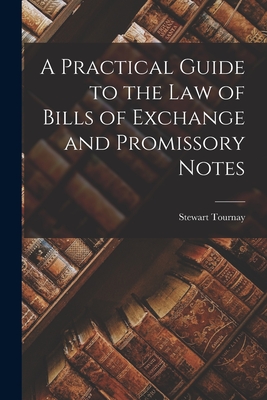 A Practical Guide to the Law of Bills of Exchange and Promissory Notes - Stewart Tournay