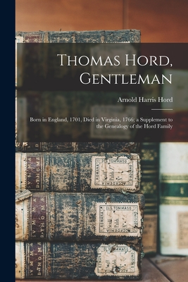 Thomas Hord, Gentleman: Born in England, 1701, Died in Virginia, 1766; a Supplement to the Genealogy of the Hord Family - Arnold Harris Hord