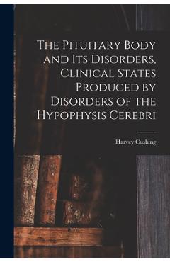 Coperta cărții 'The Pituitary Body and Its Disorders, Clinical States Produced by Disorders of the Hypophysis Cerebri - Harvey Cushing'