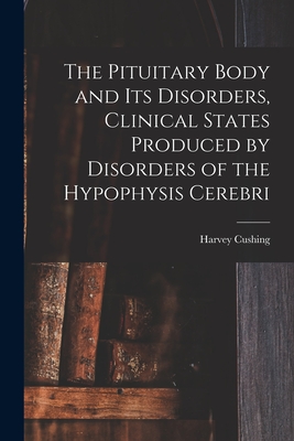 The Pituitary Body and Its Disorders, Clinical States Produced by Disorders of the Hypophysis Cerebri - Harvey Cushing