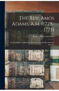 Poza produsului The Rev. Amos Adams, A.M. (1728-1775): Patriot Minister of Roxbury, Massachusetts, and His American Ancestry - Robert Means 1847-1935 Lawrence