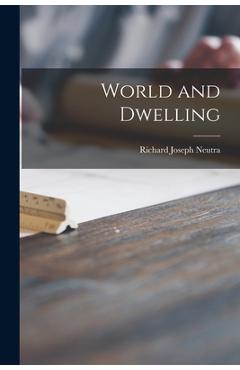 Coperta cărții 'World and Dwelling - Richard Joseph 1892-1970 Neutra'