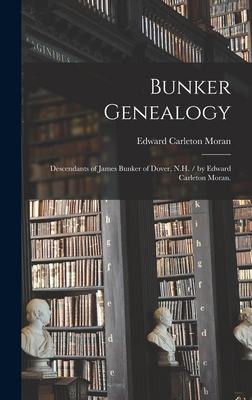 Bunker Genealogy: Descendants of James Bunker of Dover, N.H. / by Edward Carleton Moran. - Edward Carleton 1894- Moran