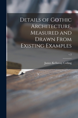 Details of Gothic Architecture, Measured and Drawn From Existing Examples; v.2 - James Kellaway Colling