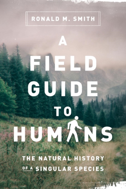 A Field Guide to Humans: The Natural History of a Singular Species - Ronald M. Smith