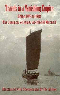 Coperta cărții 'Travels in a Vanishing Empire: China 1915 to 1918: The Journals of James Archibald Mitchell - James Archibald Mitchell'
