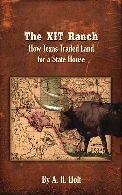 The XIT Ranch: How Texas Traded Land For a State House - A. H. Holt