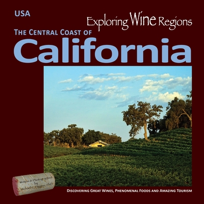 Exploring Wine Regions - California Central Coast: Discovering Great Wines, Phenomenal Foods and Amazon Tourism - Michael C. Higgins Phd