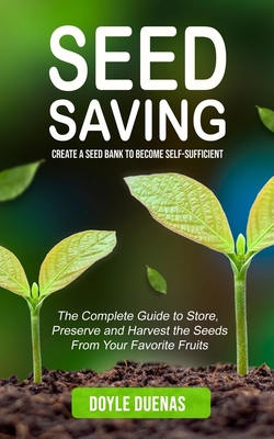 Coperta cărții 'Seed Saving: Create a Seed Bank to Become Self-sufficient (The Complete Guide to Store, Preserve and Harvest the Seeds'