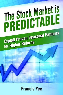 The Stock Market is Predictable: Exploit Proven Seasonal Patterns for Higher Returns - Francis Yee