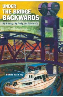 Coperta cărții 'Under the Bridge Backwards: My Marriage, My Family, and Alzheimer's - Barbara Blanch Roy'