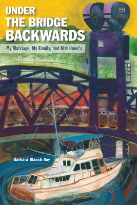 Coperta cărții 'Under the Bridge Backwards: My Marriage, My Family, and Alzheimer's - Barbara Blanch Roy'